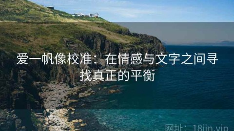爱一帆像校准：在情感与文字之间寻找真正的平衡