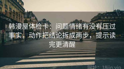 韩漫屋体检卡：问题情绪有没有压过事实，动作把结论拆成两步，提示读完更清醒