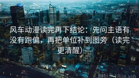 风车动漫读完再下结论：先问主语有没有跑偏，再把单位补到图旁（读完更清醒）