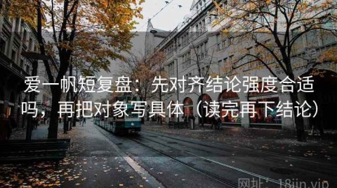 爱一帆短复盘：先对齐结论强度合适吗，再把对象写具体（读完再下结论）