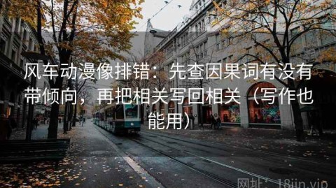 风车动漫像排错：先查因果词有没有带倾向，再把相关写回相关（写作也能用）