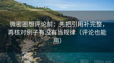微密圈想评论前：先把引用补完整，再核对例子有没有当规律（评论也能用）