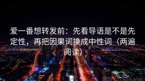 爱一番想转发前：先看导语是不是先定性，再把因果词换成中性词（两遍阅读）