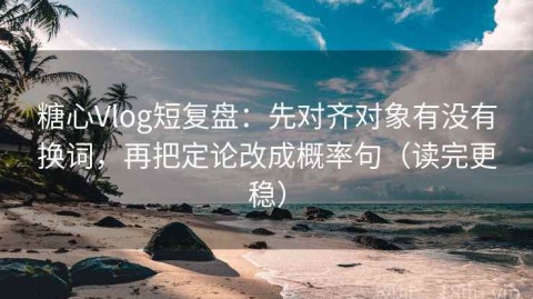 糖心Vlog短复盘：先对齐对象有没有换词，再把定论改成概率句（读完更稳）