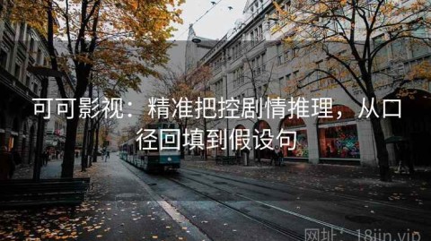 可可影视：精准把控剧情推理，从口径回填到假设句
