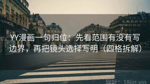 YY漫画一句归位：先看范围有没有写边界，再把镜头选择写明（四格拆解）