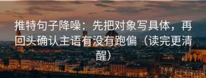 推特句子降噪：先把对象写具体，再回头确认主语有没有跑偏（读完更清醒）