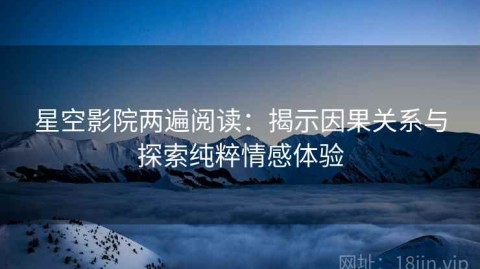 星空影院两遍阅读：揭示因果关系与探索纯粹情感体验
