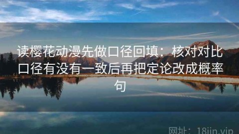 读樱花动漫先做口径回填：核对对比口径有没有一致后再把定论改成概率句