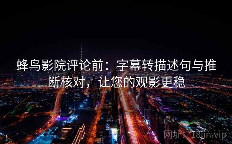 蜂鸟影院评论前:字幕转描述句与推断核对,让您的观影更稳 蜂鸟影院评论前:字幕转描述句与推断核对,让您的观影更稳