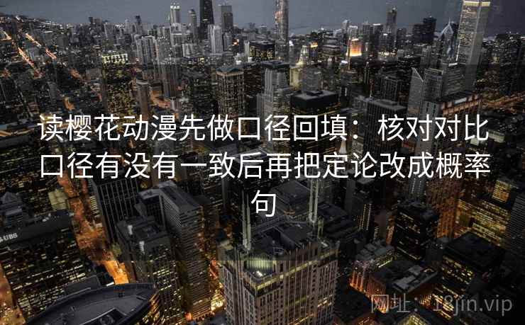 读樱花动漫先做口径回填:核对对比口径有没有一致后再把定论改成概率句 读樱花动漫先做口径回填:核对对比口径有没有一致后再把定论改成概率句