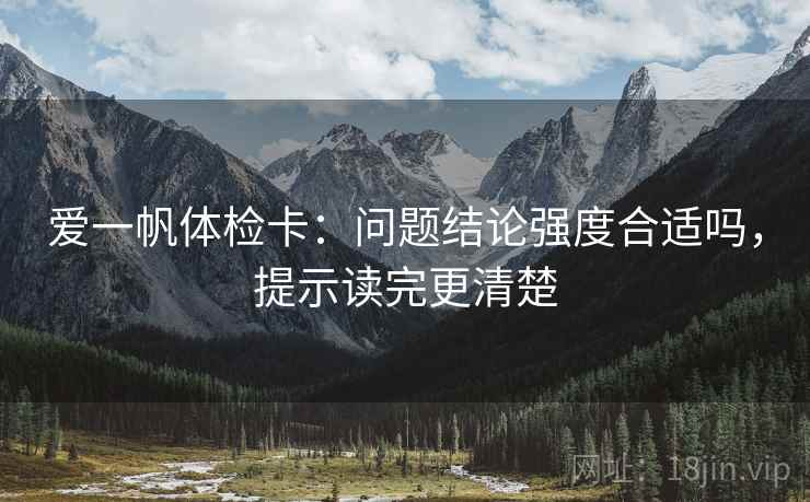爱一帆体检卡：问题结论强度合适吗，提示读完更清楚