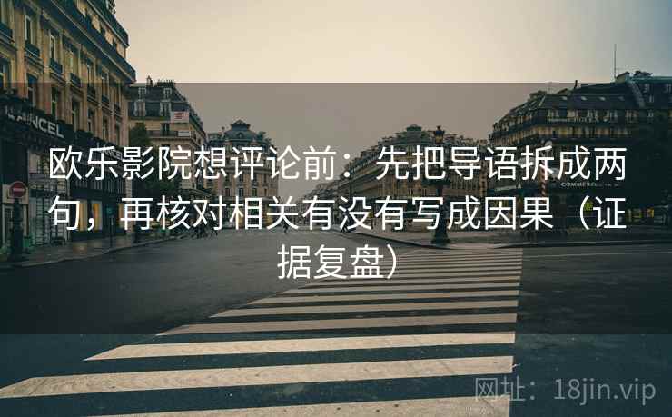 欧乐影院想评论前：先把导语拆成两句，再核对相关有没有写成因果（证据复盘）