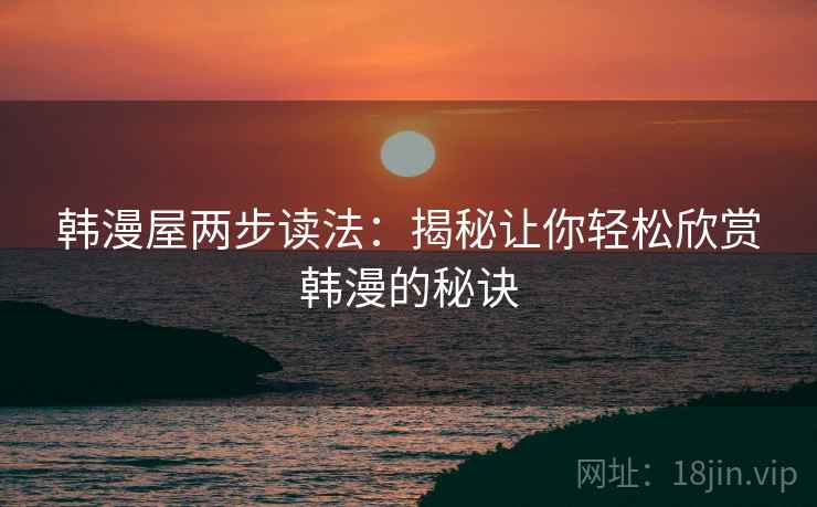 韩漫屋两步读法：揭秘让你轻松欣赏韩漫的秘诀