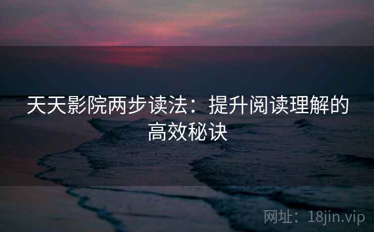 天天影院两步读法：提升阅读理解的高效秘诀