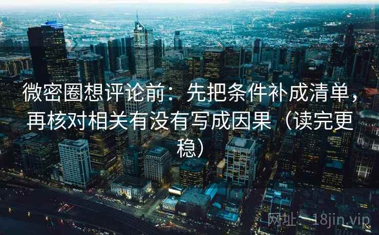 微密圈想评论前：先把条件补成清单，再核对相关有没有写成因果（读完更稳）