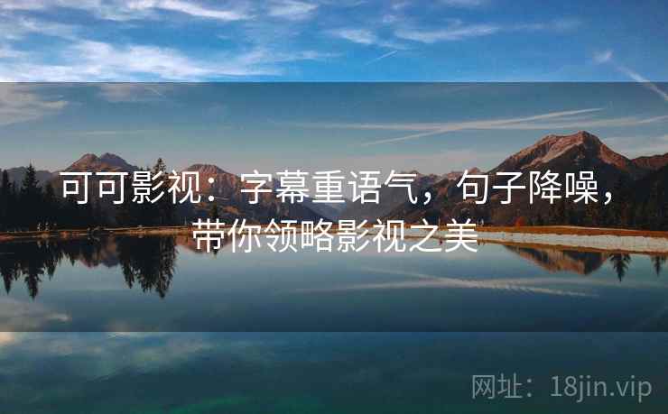 可可影视：字幕重语气，句子降噪，带你领略影视之美