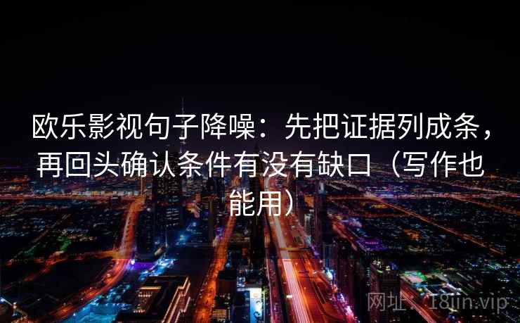 欧乐影视句子降噪：先把证据列成条，再回头确认条件有没有缺口（写作也能用）
