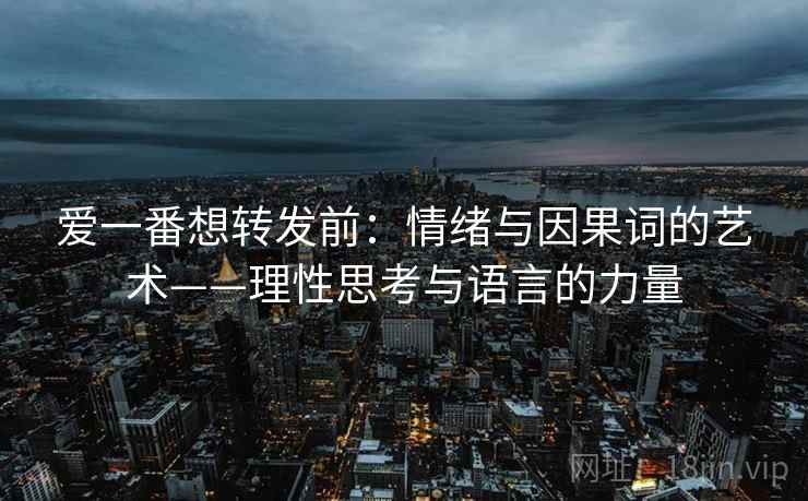 爱一番想转发前：情绪与因果词的艺术——理性思考与语言的力量