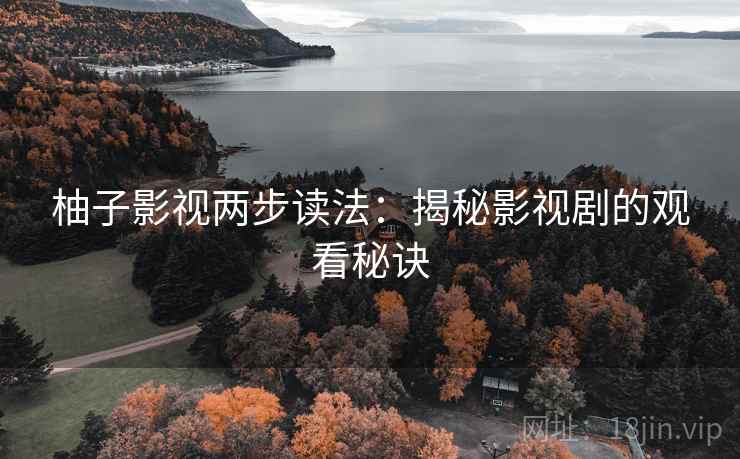 柚子影视两步读法：揭秘影视剧的观看秘诀