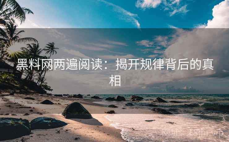 黑料网两遍阅读：揭开规律背后的真相