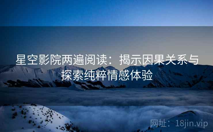 星空影院两遍阅读：揭示因果关系与探索纯粹情感体验