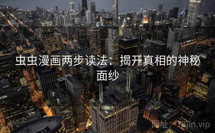 虫虫漫画两步读法：揭开真相的神秘面纱