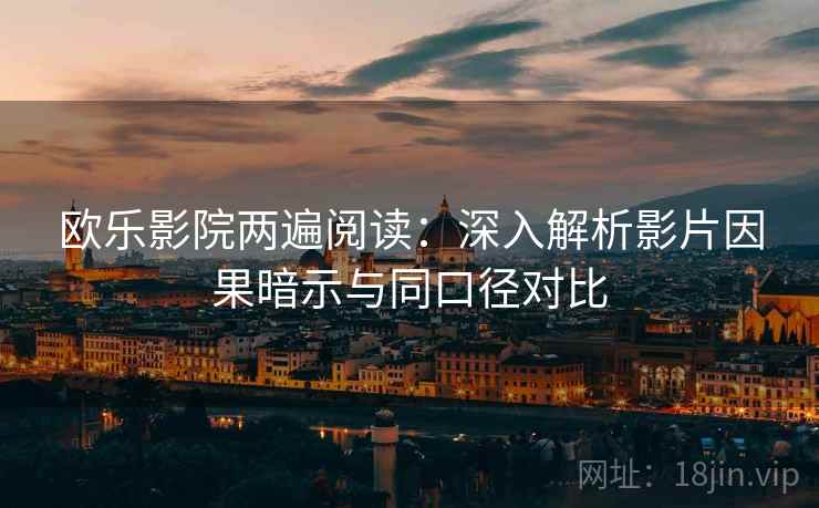 欧乐影院两遍阅读：深入解析影片因果暗示与同口径对比