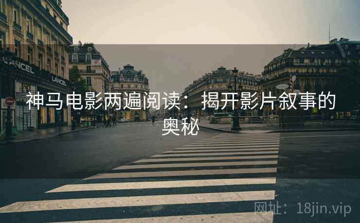 神马电影两遍阅读：揭开影片叙事的奥秘