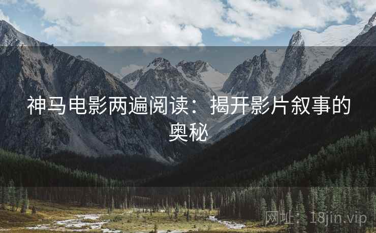 神马电影两遍阅读：揭开影片叙事的奥秘