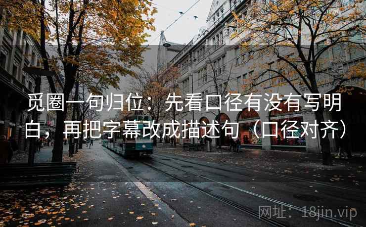 觅圈一句归位：先看口径有没有写明白，再把字幕改成描述句（口径对齐）