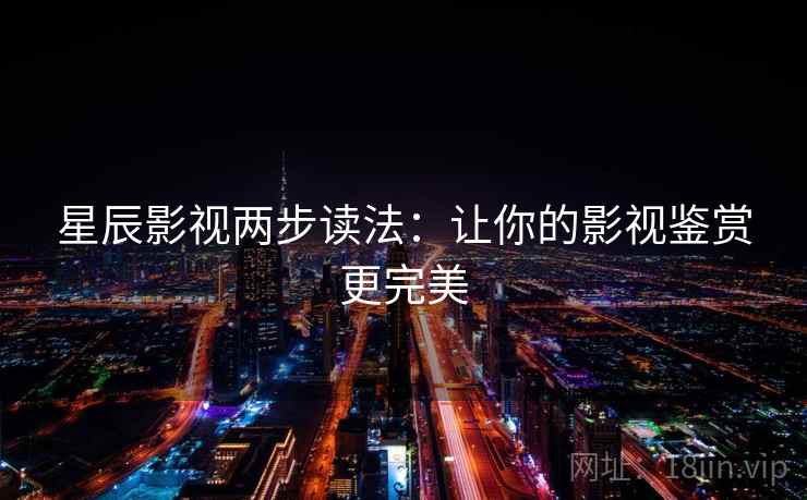 星辰影视两步读法：让你的影视鉴赏更完美