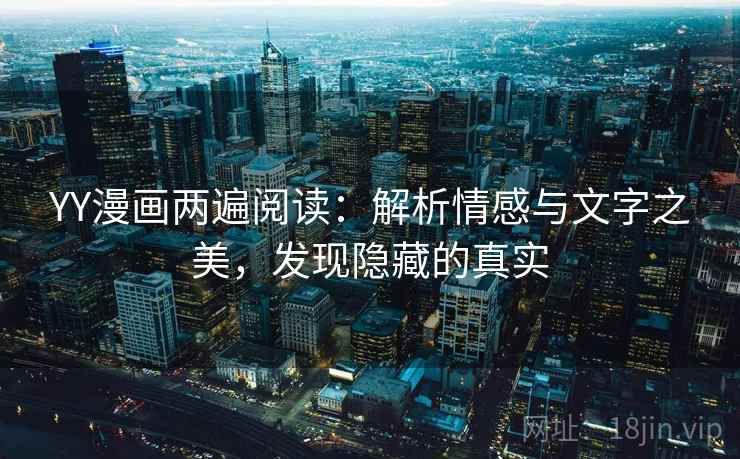 YY漫画两遍阅读：解析情感与文字之美，发现隐藏的真实