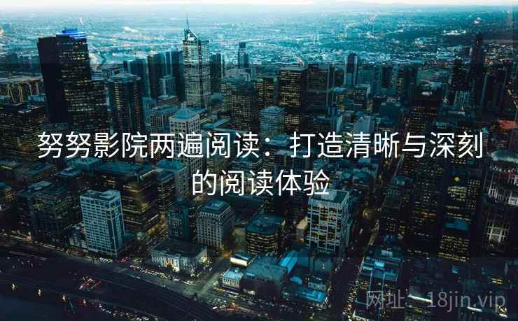 努努影院两遍阅读：打造清晰与深刻的阅读体验