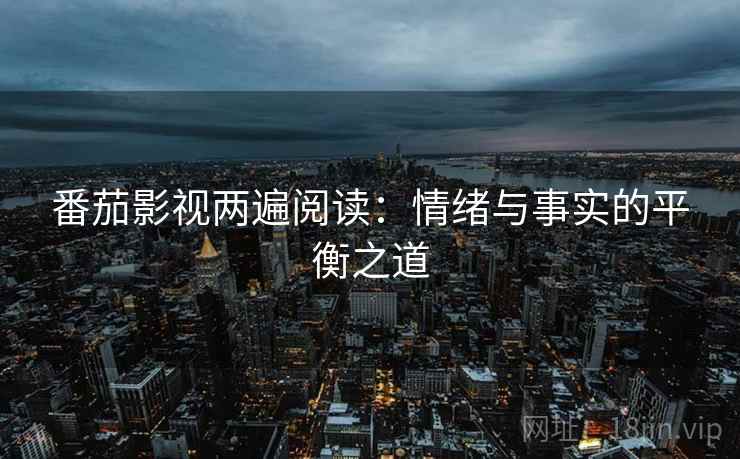 番茄影视两遍阅读：情绪与事实的平衡之道