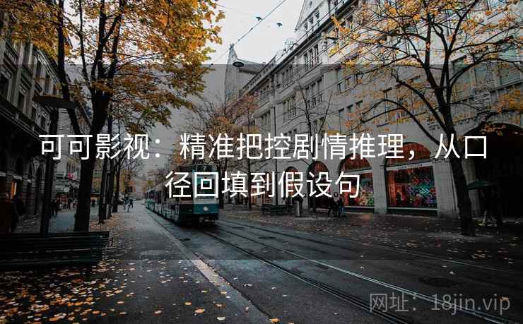 可可影视：精准把控剧情推理，从口径回填到假设句