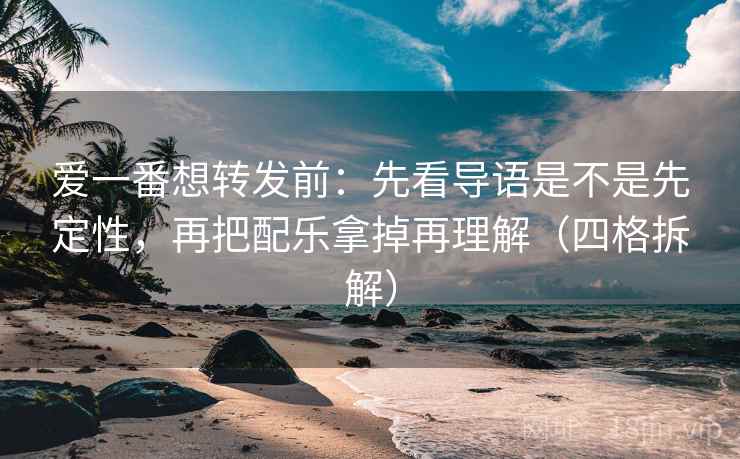 爱一番想转发前：先看导语是不是先定性，再把配乐拿掉再理解（四格拆解）