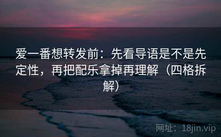 爱一番想转发前：先看导语是不是先定性，再把配乐拿掉再理解（四格拆解）