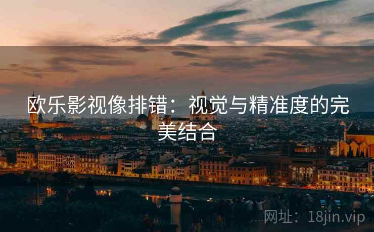 欧乐影视像排错：视觉与精准度的完美结合