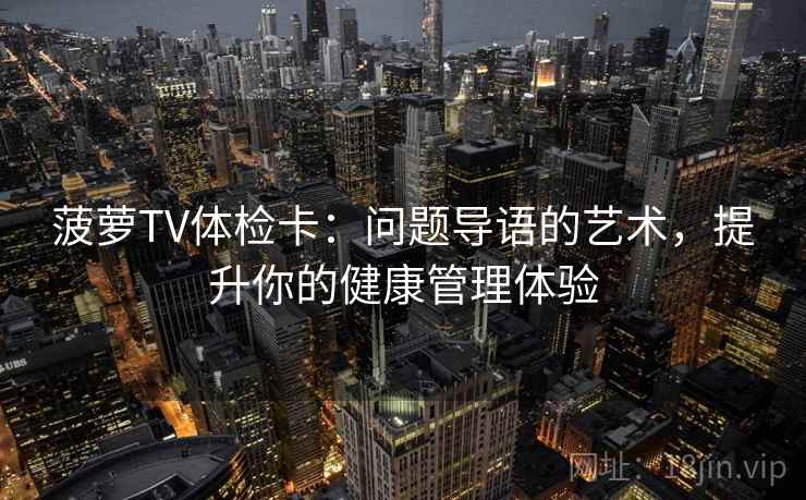 菠萝TV体检卡：问题导语的艺术，提升你的健康管理体验