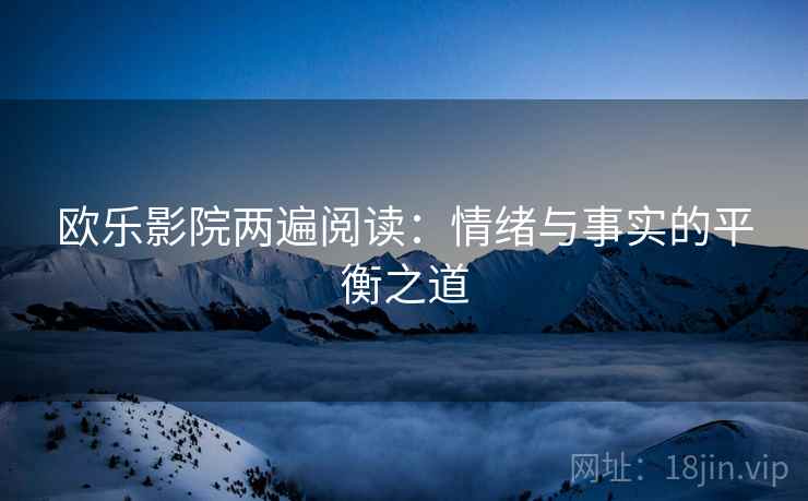 欧乐影院两遍阅读：情绪与事实的平衡之道