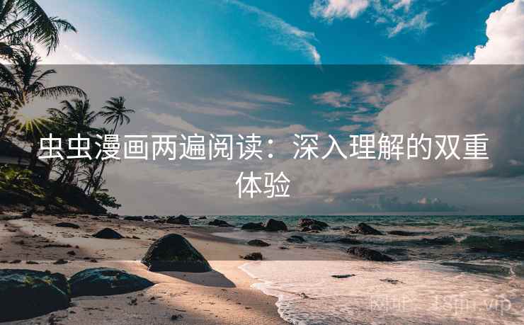 虫虫漫画两遍阅读：深入理解的双重体验