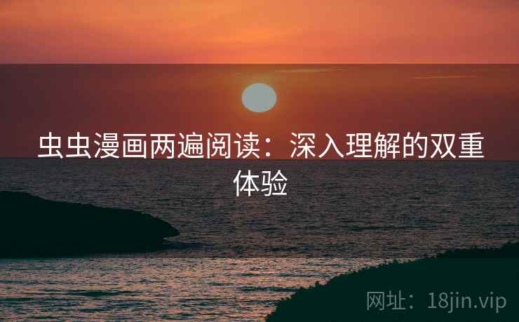 虫虫漫画两遍阅读：深入理解的双重体验