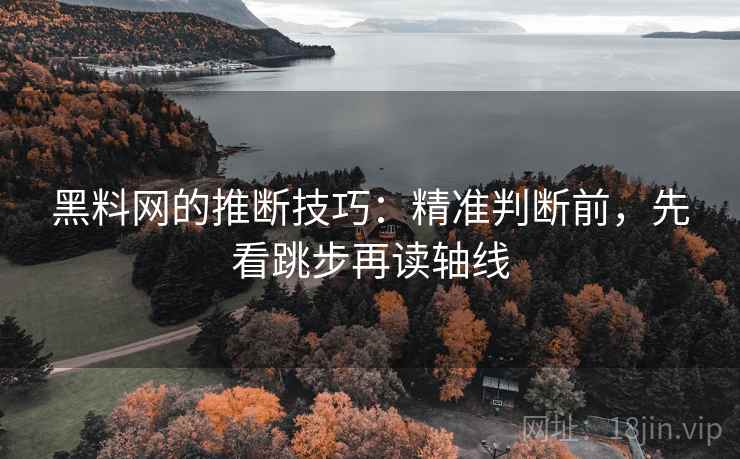 黑料网的推断技巧：精准判断前，先看跳步再读轴线