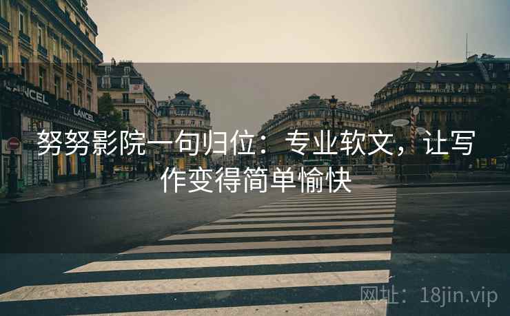 努努影院一句归位：专业软文，让写作变得简单愉快