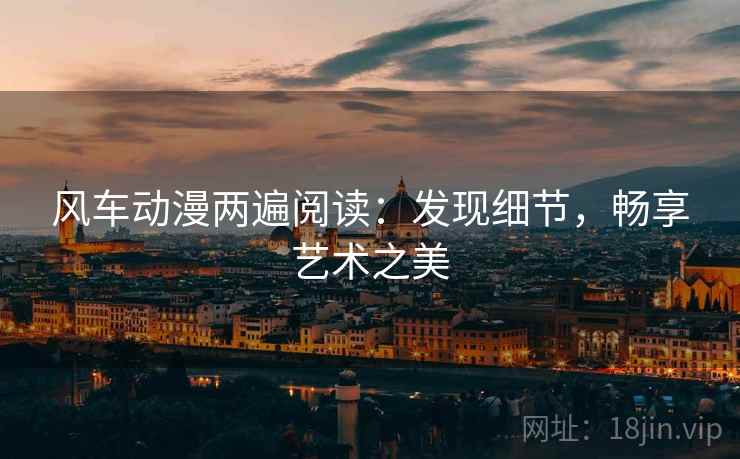 风车动漫两遍阅读:发现细节,畅享艺术之美 风车动漫两遍阅读:发现细节,畅享艺术之美