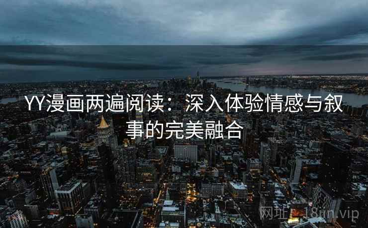 YY漫画两遍阅读：深入体验情感与叙事的完美融合