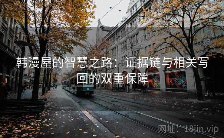 韩漫屋的智慧之路:证据链与相关写回的双重保障 韩漫屋的智慧之路:证据链与相关写回的双重保障