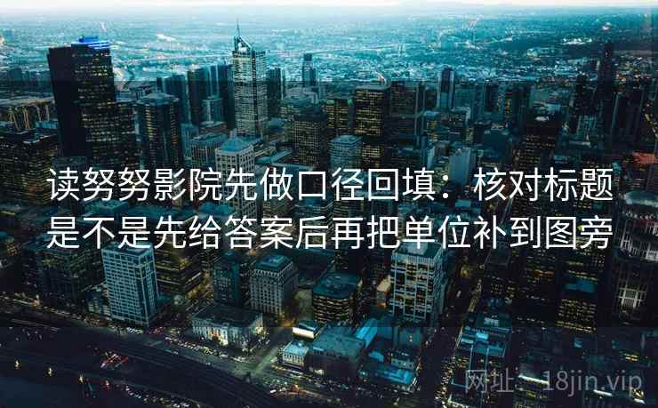 读努努影院先做口径回填:核对标题是不是先给答案后再把单位补到图旁 读努努影院先做口径回填:核对标题是不是先给答案后再把单位补到图旁