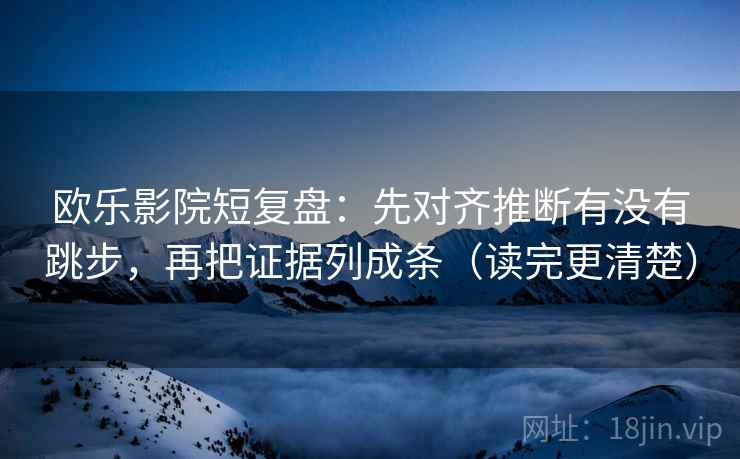 欧乐影院短复盘:先对齐推断有没有跳步,再把证据列成条(读完更清楚) 欧乐影院短复盘:先对齐推断有没有跳步,再把证据列成条(读完更清楚)